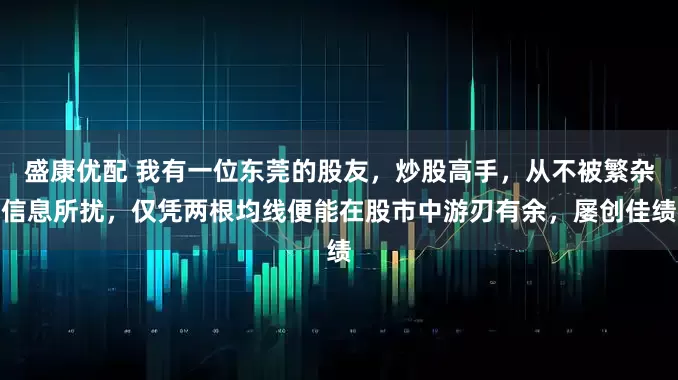 盛康优配 我有一位东莞的股友，炒股高手，从不被繁杂信息所扰，仅凭两根均线便能在股市中游刃有余，屡创佳绩