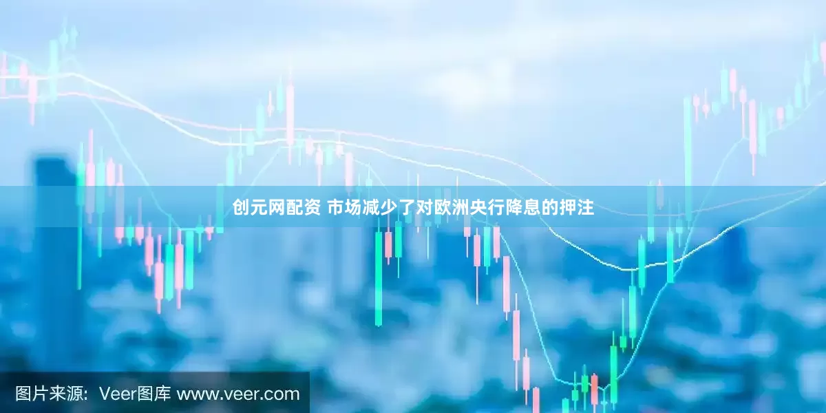 创元网配资 市场减少了对欧洲央行降息的押注