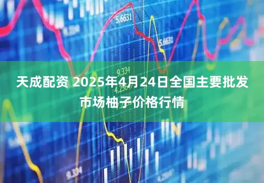 天成配资 2025年4月24日全国主要批发市场柚子价格行情