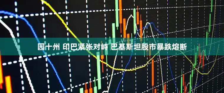 园十州 印巴紧张对峙 巴基斯坦股市暴跌熔断