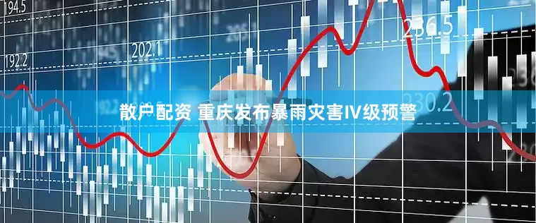 散户配资 重庆发布暴雨灾害Ⅳ级预警
