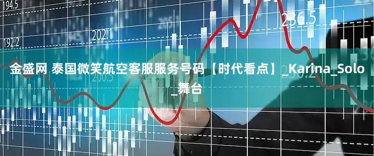金盛网 泰国微笑航空客服服务号码【时代看点】_Karina_Solo_舞台
