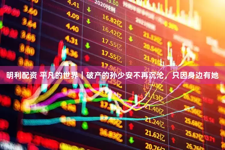 明利配资 平凡的世界｜破产的孙少安不再沉沦，只因身边有她