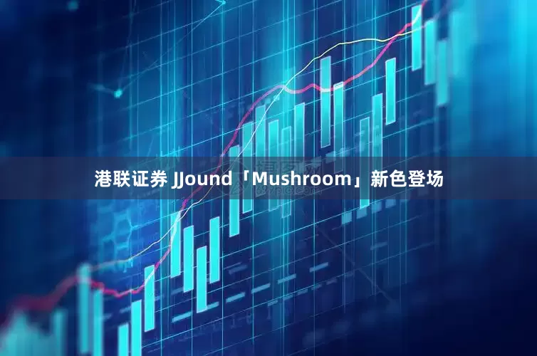 港联证券 JJound「Mushroom」新色登场